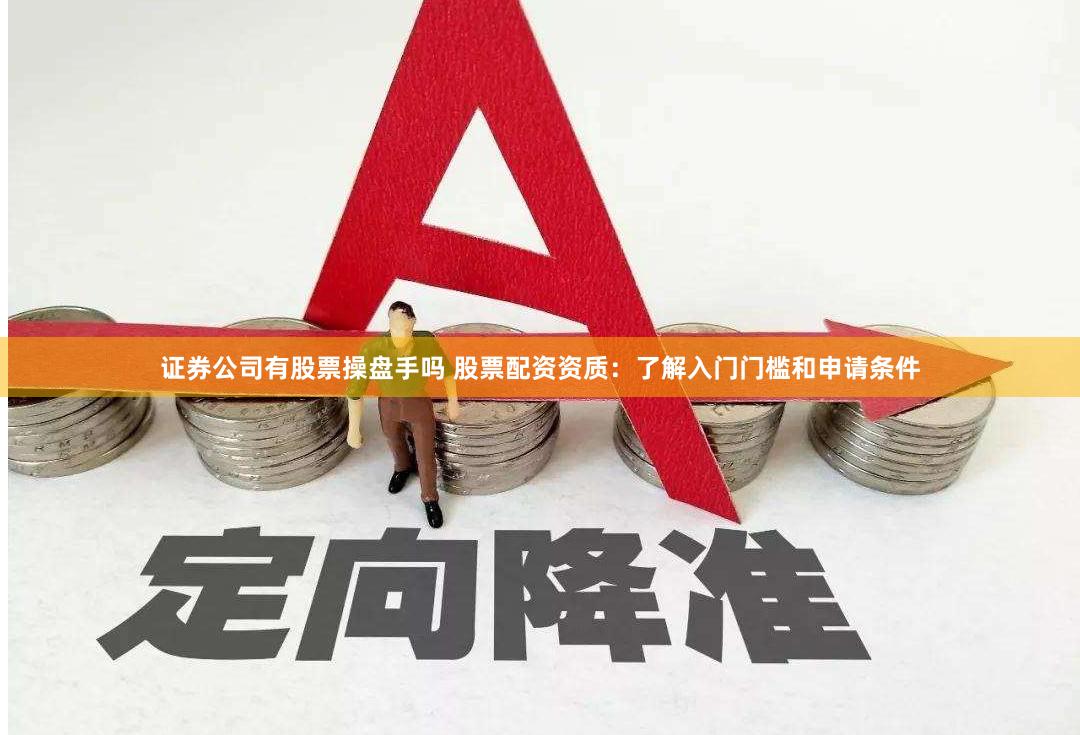 证券公司有股票操盘手吗 股票配资资质：了解入门门槛和申请条件