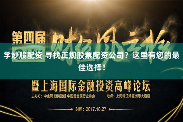 学炒股配资 寻找正规股票配资公司？这里有您的最佳选择！