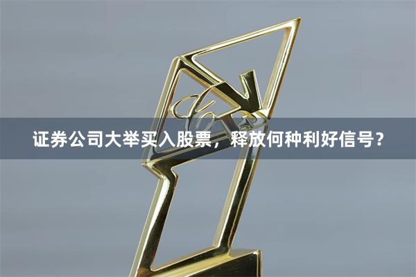 证券公司大举买入股票，释放何种利好信号？