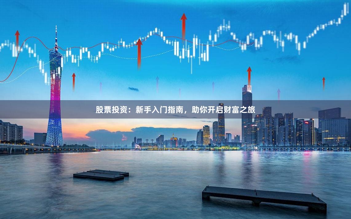 股票投资：新手入门指南，助你开启财富之旅