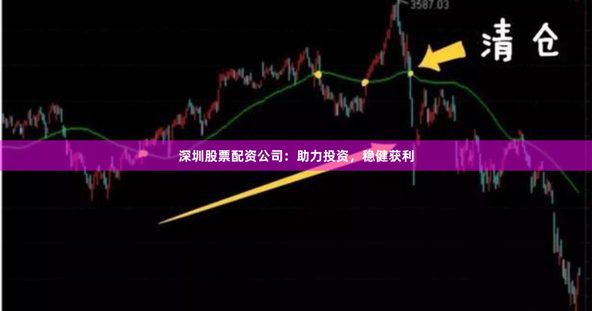 深圳股票配资公司：助力投资，稳健获利