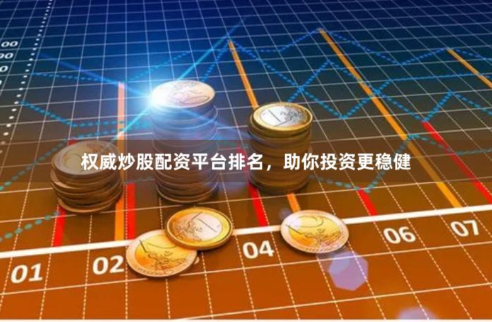 权威炒股配资平台排名，助你投资更稳健