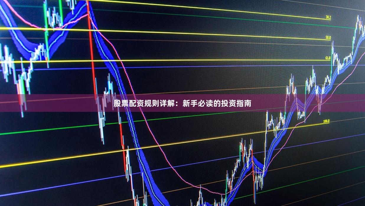 股票配资规则详解：新手必读的投资指南