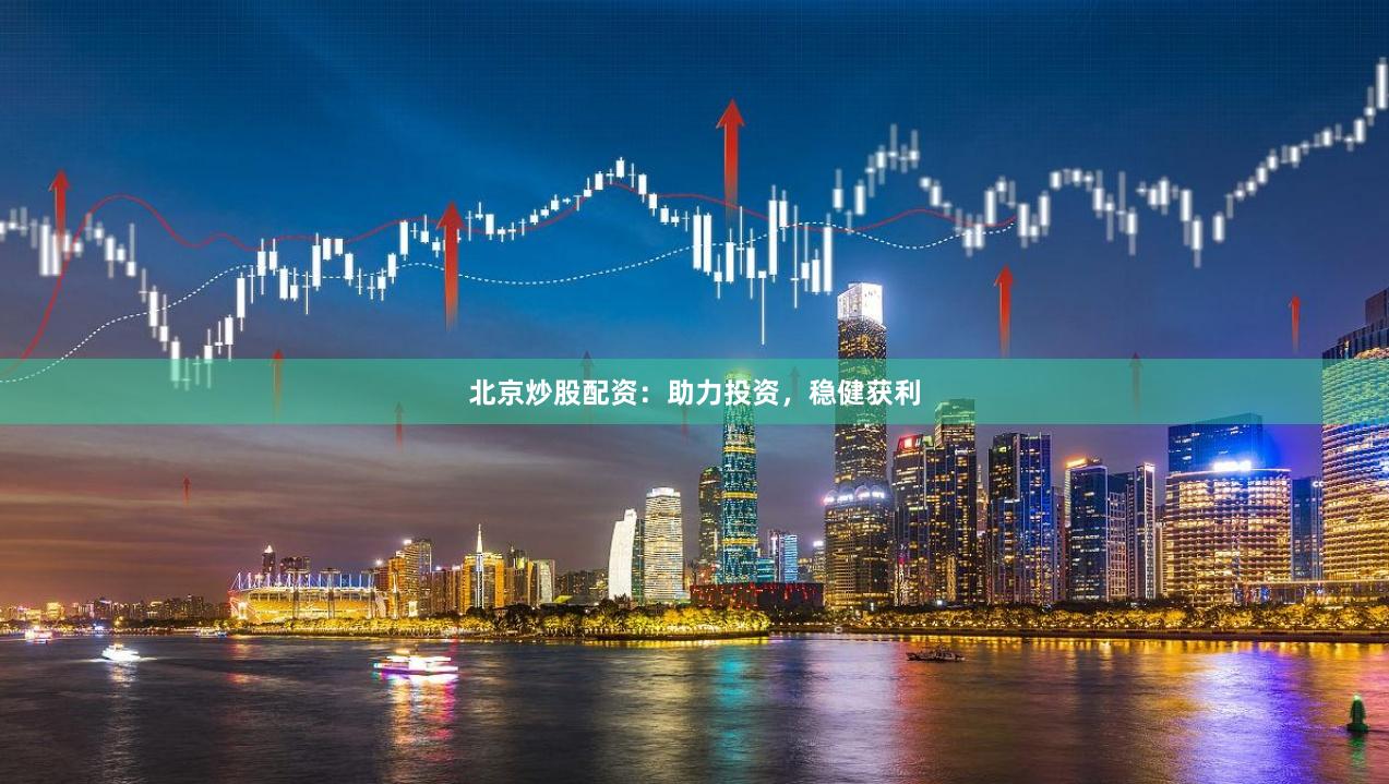 北京炒股配资：助力投资，稳健获利