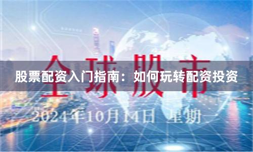 股票配资入门指南:如何玩转配资投资