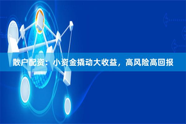 散户配资：小资金撬动大收益，高风险高回报