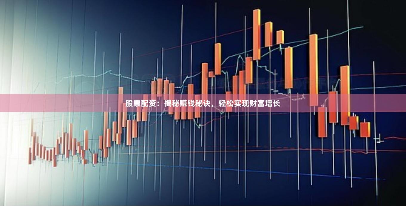股票配资：揭秘赚钱秘诀，轻松实现财富增长