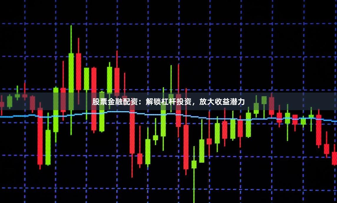 股票金融配资:解锁杠杆投资,放大收益潜力