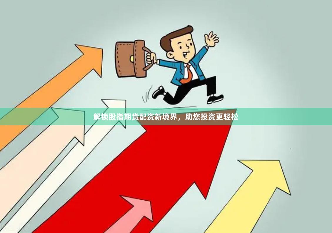 解锁股指期货配资新境界,助您投资更轻松