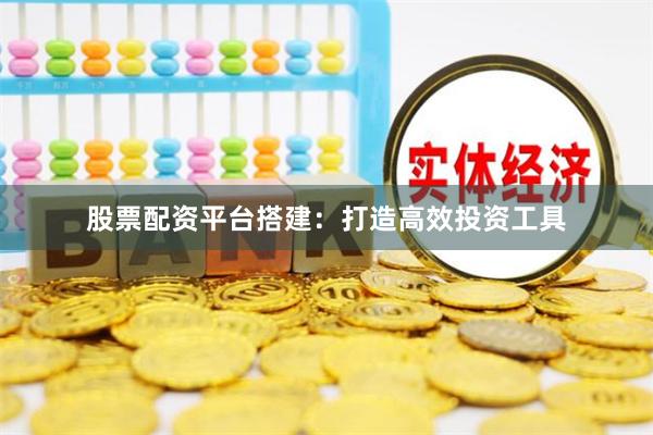 股票配资平台搭建:打造高效投资工具