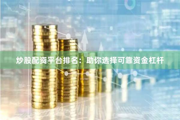 炒股配资平台排名:助你选择可靠资金杠杆