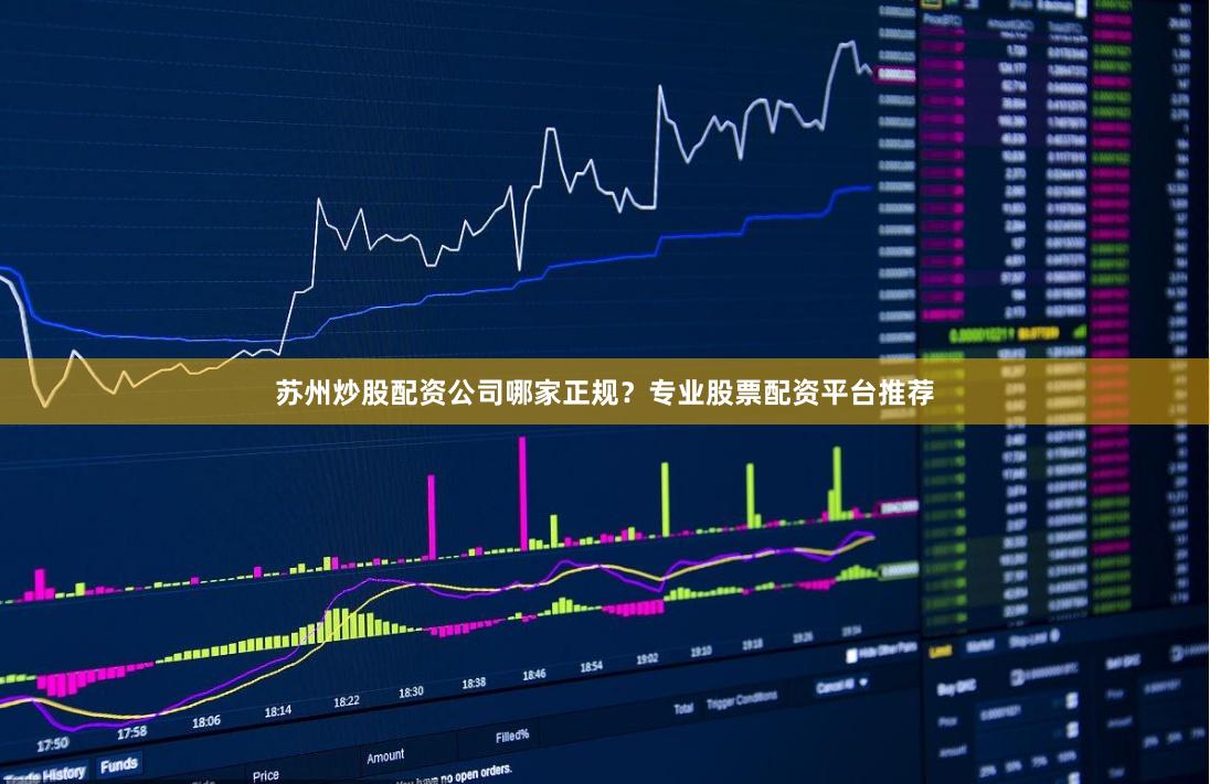 苏州炒股配资公司哪家正规？专业股票配资平台推荐