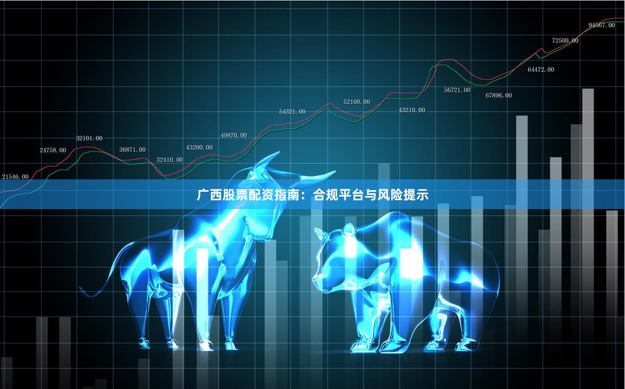 广西股票配资指南：合规平台与风险提示
