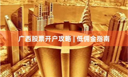 广西股票开户攻略 | 低佣金指南