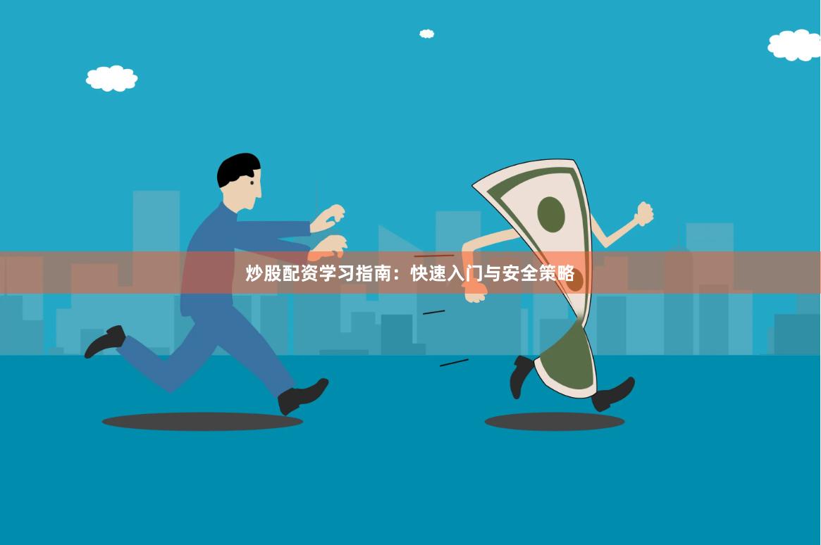 炒股配资学习指南：快速入门与安全策略