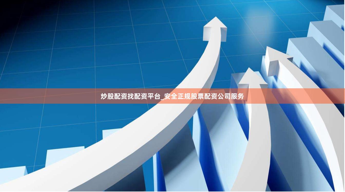 炒股配资找配资平台_安全正规股票配资公司服务