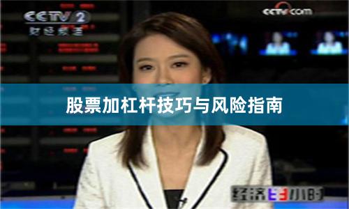 股票加杠杆技巧与风险指南