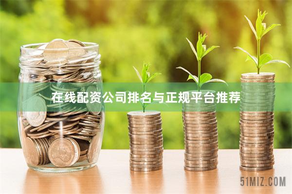 在线配资公司排名与正规平台推荐