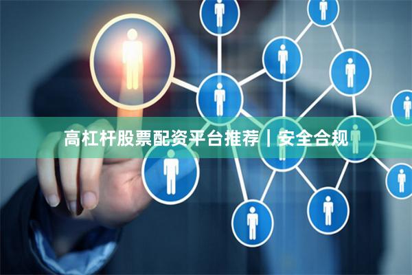 高杠杆股票配资平台推荐|安全合规
