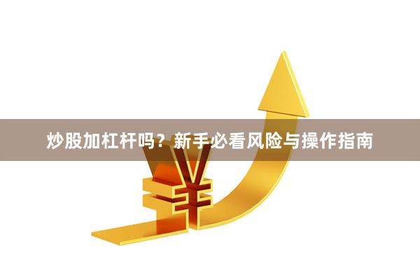 炒股加杠杆吗？新手必看风险与操作指南
