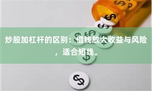炒股加杠杆的区别：借钱放大收益与风险，适合短线。