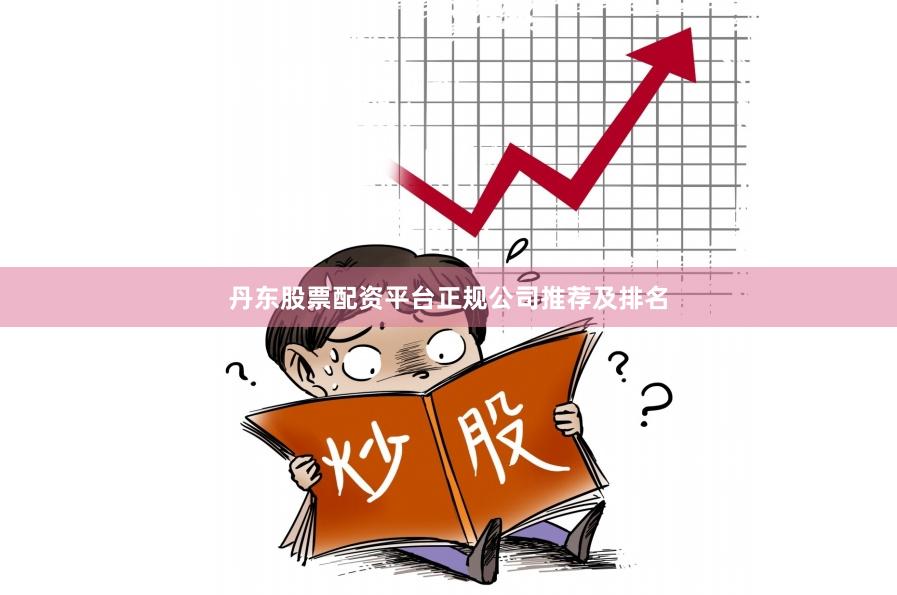 丹东股票配资平台正规公司推荐及排名