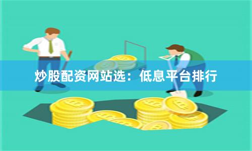 炒股配资网站选：低息平台排行
