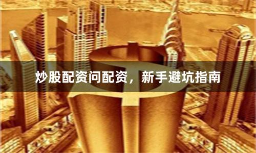 炒股配资问配资，新手避坑指南