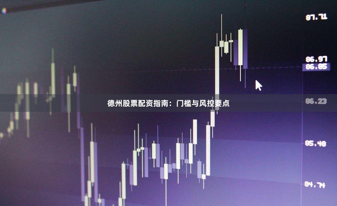 德州股票配资指南：门槛与风控要点
