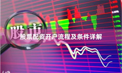 股票配资开户流程及条件详解