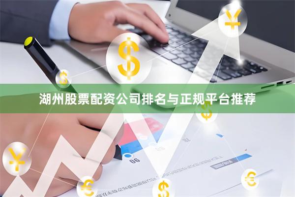 湖州股票配资公司排名与正规平台推荐