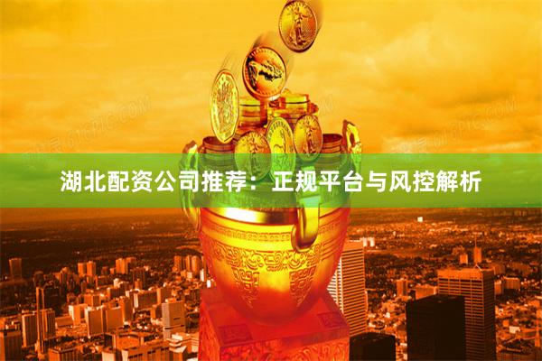 湖北配资公司推荐：正规平台与风控解析