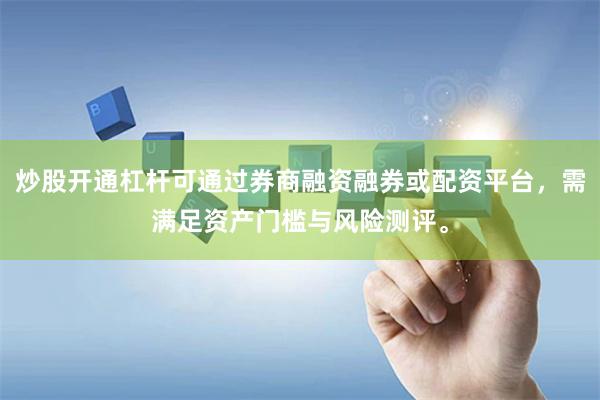 炒股开通杠杆可通过券商融资融券或配资平台，需满足资产门槛与风险测评。
