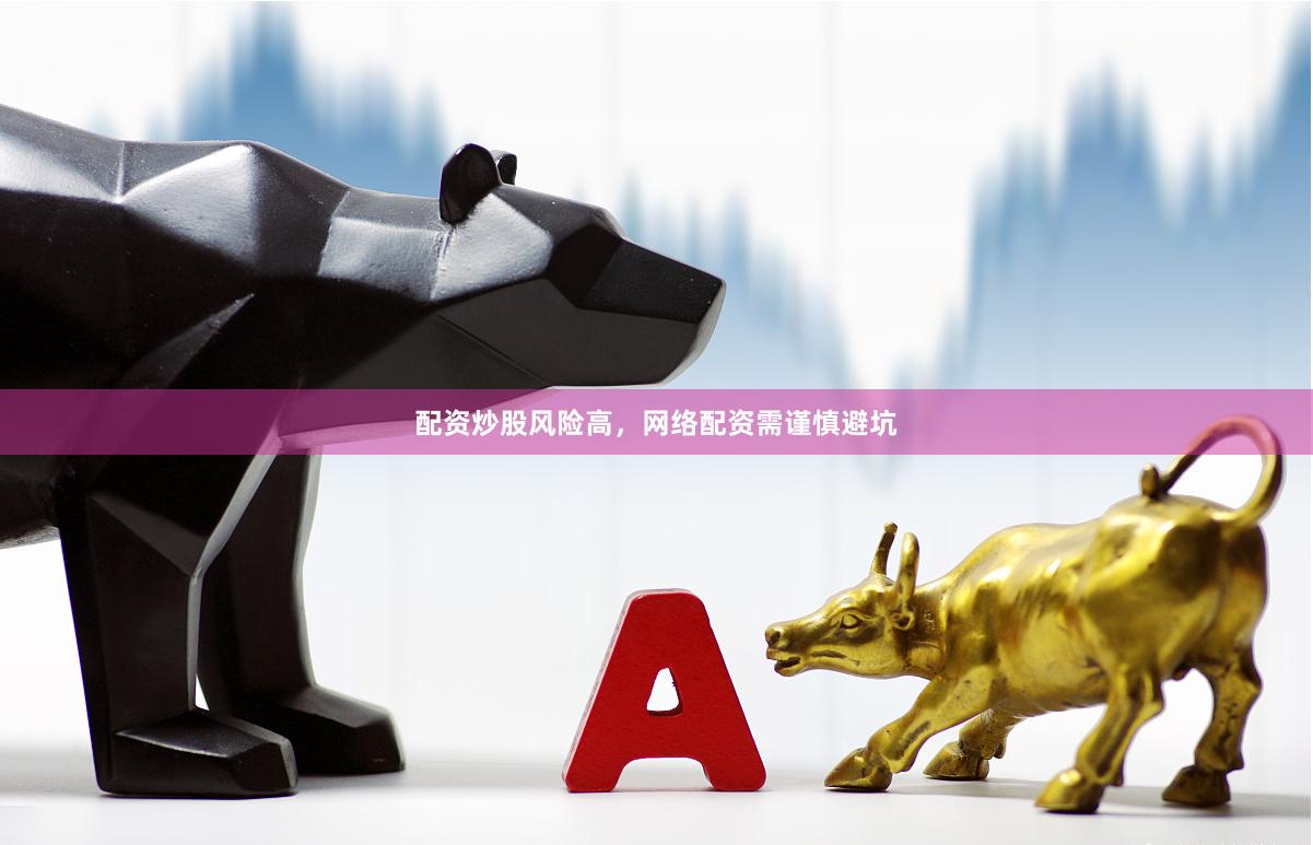 配资炒股风险高，网络配资需谨慎避坑