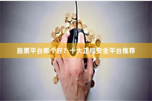 股票平台哪个好？十大正规安全平台推荐