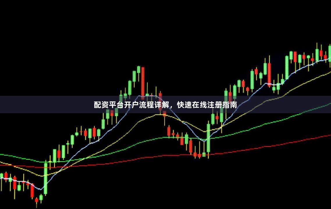 配资平台开户流程详解，快速在线注册指南