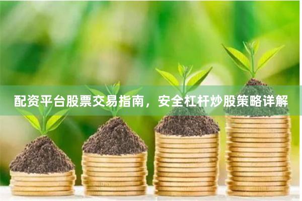 配资平台股票交易指南,安全杠杆炒股策略详解