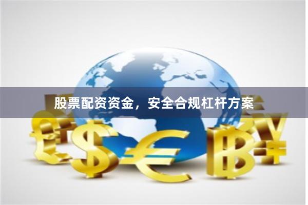 股票配资资金，安全合规杠杆方案